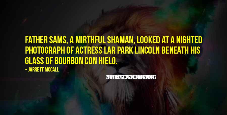 Jarrett McCall Quotes: Father Sams, a mirthful shaman, looked at a nighted photograph of actress Lar Park Lincoln beneath his glass of bourbon con hielo.
