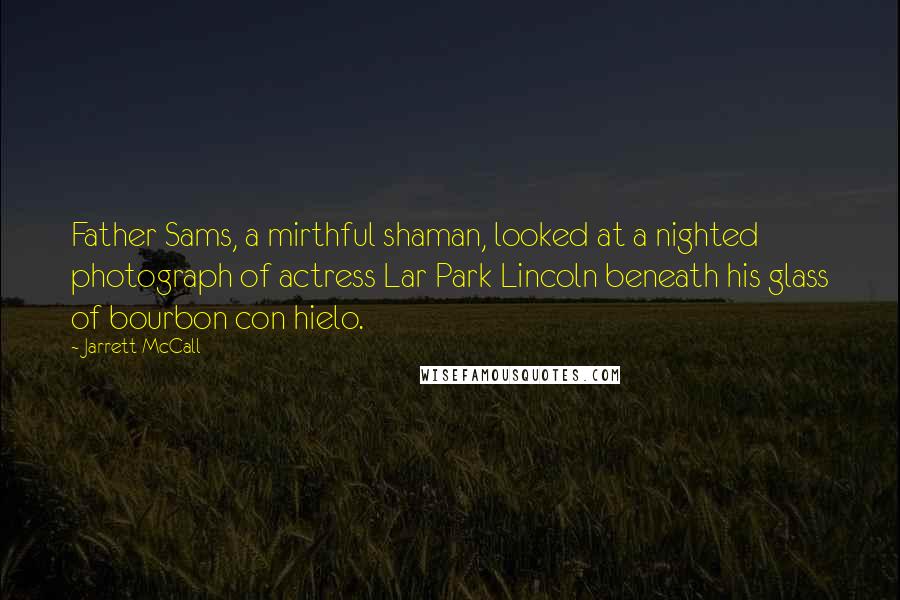 Jarrett McCall Quotes: Father Sams, a mirthful shaman, looked at a nighted photograph of actress Lar Park Lincoln beneath his glass of bourbon con hielo.
