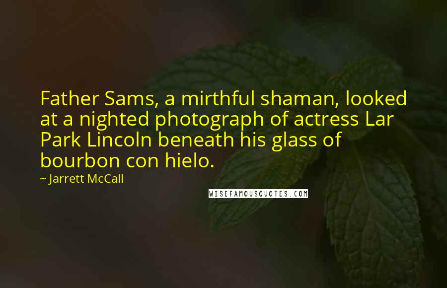 Jarrett McCall Quotes: Father Sams, a mirthful shaman, looked at a nighted photograph of actress Lar Park Lincoln beneath his glass of bourbon con hielo.