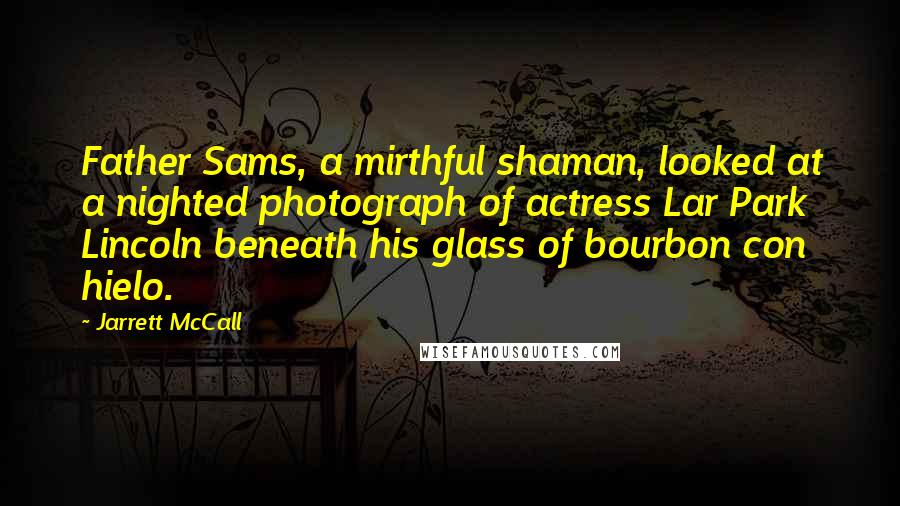 Jarrett McCall Quotes: Father Sams, a mirthful shaman, looked at a nighted photograph of actress Lar Park Lincoln beneath his glass of bourbon con hielo.