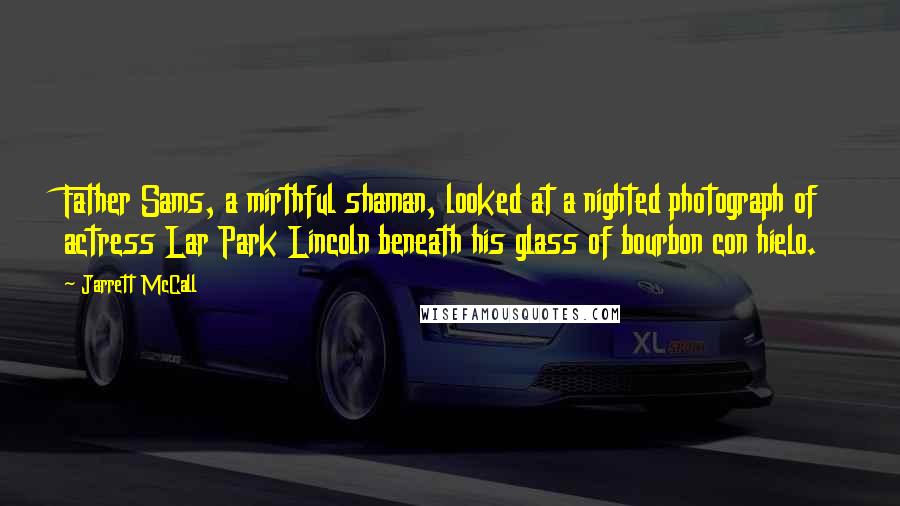 Jarrett McCall Quotes: Father Sams, a mirthful shaman, looked at a nighted photograph of actress Lar Park Lincoln beneath his glass of bourbon con hielo.