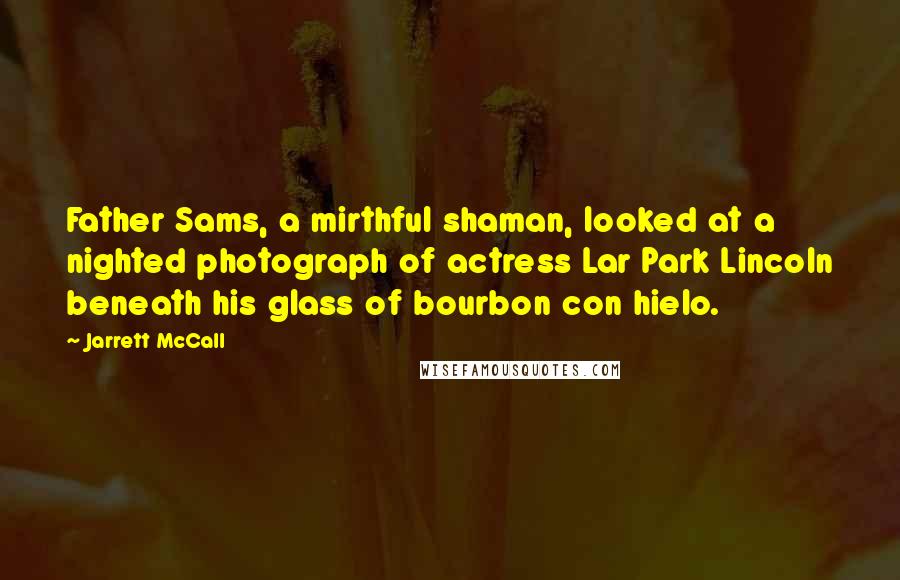 Jarrett McCall Quotes: Father Sams, a mirthful shaman, looked at a nighted photograph of actress Lar Park Lincoln beneath his glass of bourbon con hielo.