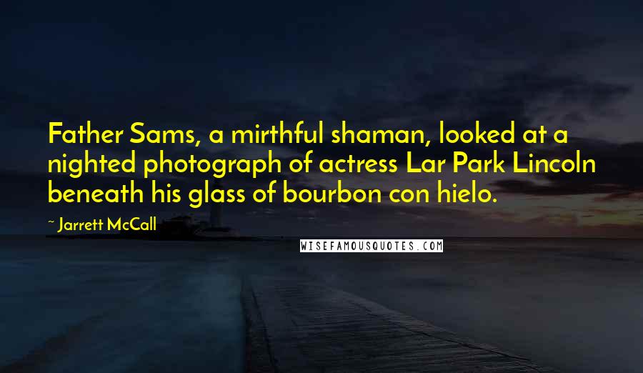 Jarrett McCall Quotes: Father Sams, a mirthful shaman, looked at a nighted photograph of actress Lar Park Lincoln beneath his glass of bourbon con hielo.