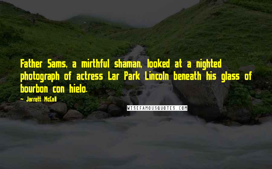 Jarrett McCall Quotes: Father Sams, a mirthful shaman, looked at a nighted photograph of actress Lar Park Lincoln beneath his glass of bourbon con hielo.