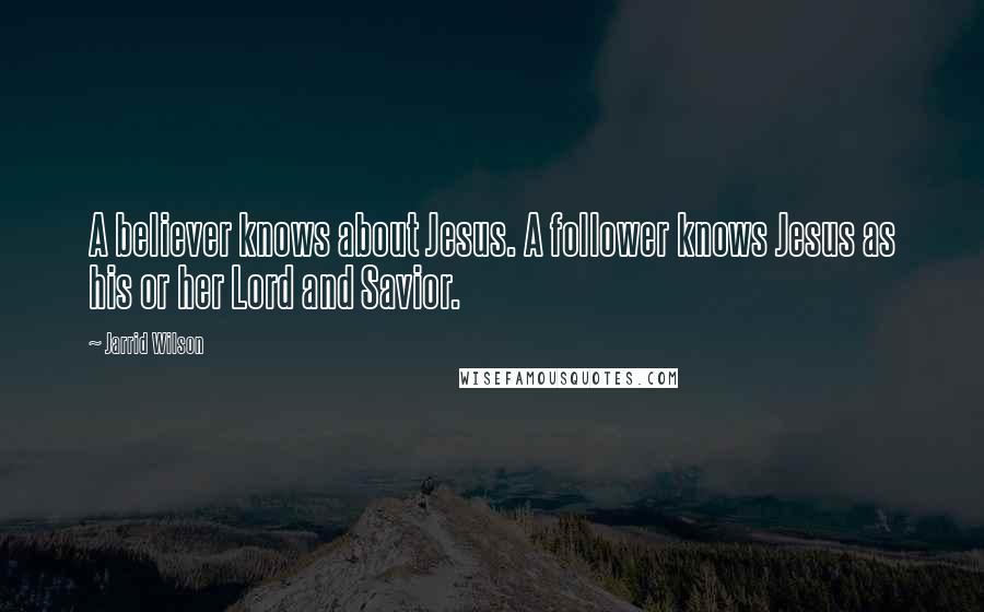 Jarrid Wilson Quotes: A believer knows about Jesus. A follower knows Jesus as his or her Lord and Savior.