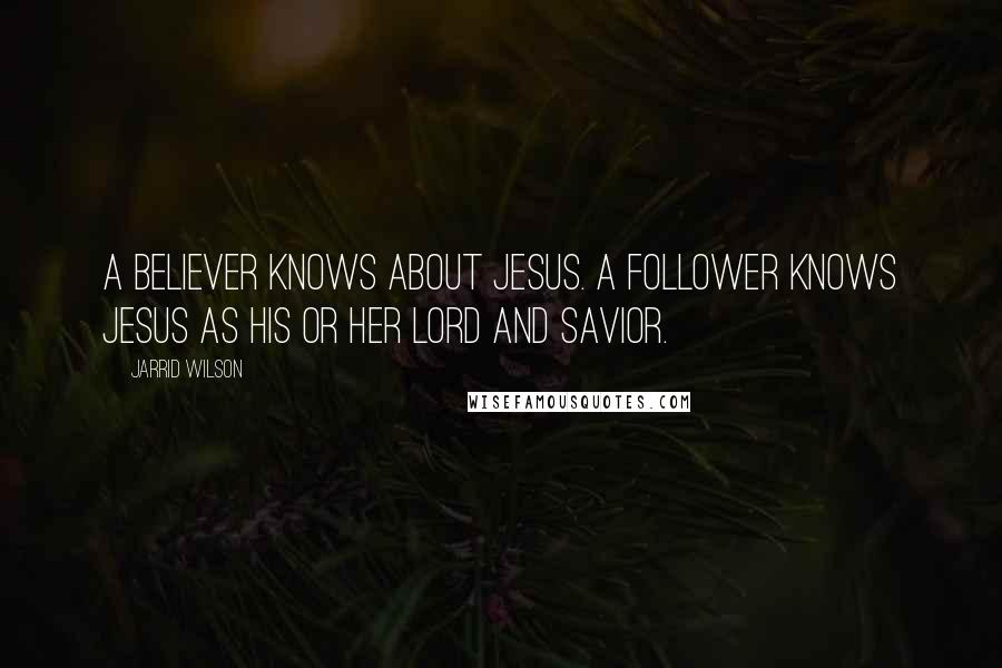 Jarrid Wilson Quotes: A believer knows about Jesus. A follower knows Jesus as his or her Lord and Savior.