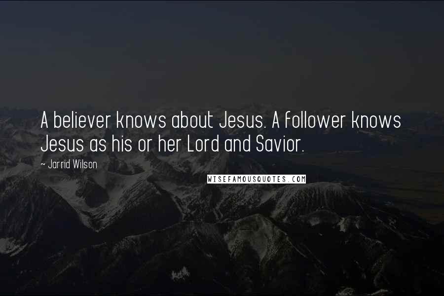 Jarrid Wilson Quotes: A believer knows about Jesus. A follower knows Jesus as his or her Lord and Savior.