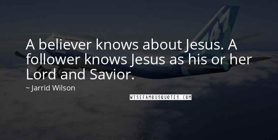 Jarrid Wilson Quotes: A believer knows about Jesus. A follower knows Jesus as his or her Lord and Savior.