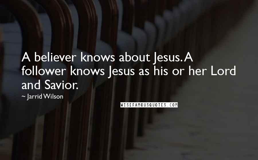 Jarrid Wilson Quotes: A believer knows about Jesus. A follower knows Jesus as his or her Lord and Savior.