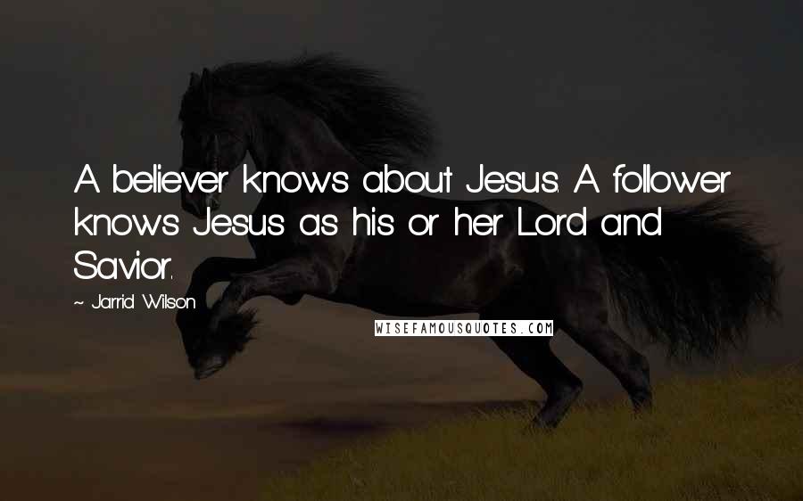 Jarrid Wilson Quotes: A believer knows about Jesus. A follower knows Jesus as his or her Lord and Savior.