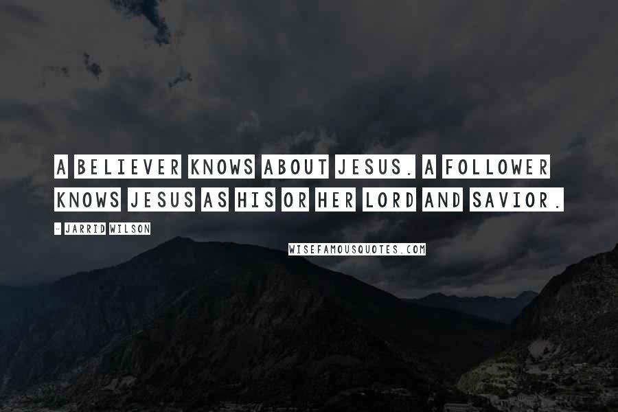 Jarrid Wilson Quotes: A believer knows about Jesus. A follower knows Jesus as his or her Lord and Savior.