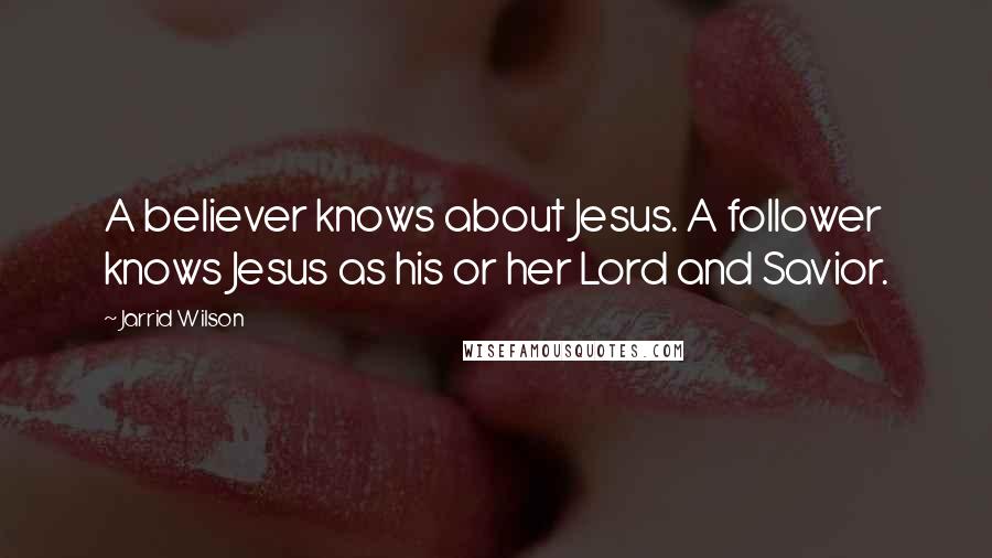 Jarrid Wilson Quotes: A believer knows about Jesus. A follower knows Jesus as his or her Lord and Savior.