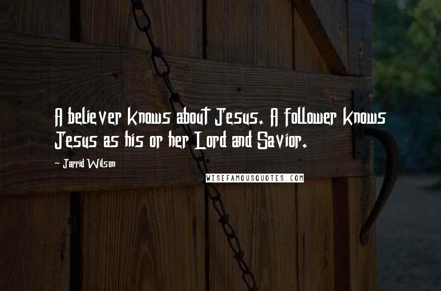 Jarrid Wilson Quotes: A believer knows about Jesus. A follower knows Jesus as his or her Lord and Savior.