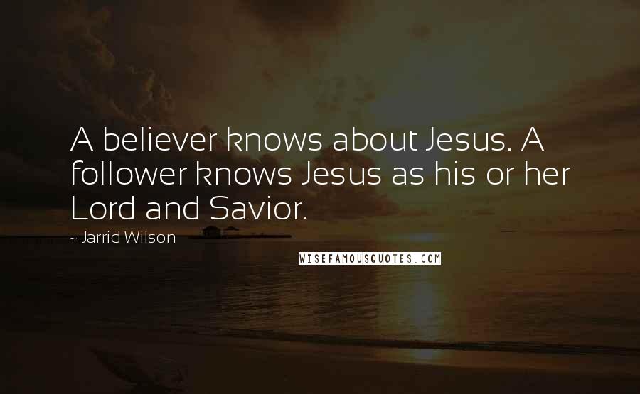 Jarrid Wilson Quotes: A believer knows about Jesus. A follower knows Jesus as his or her Lord and Savior.