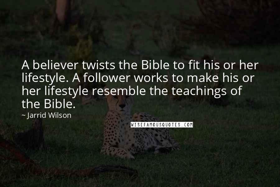 Jarrid Wilson Quotes: A believer twists the Bible to fit his or her lifestyle. A follower works to make his or her lifestyle resemble the teachings of the Bible.