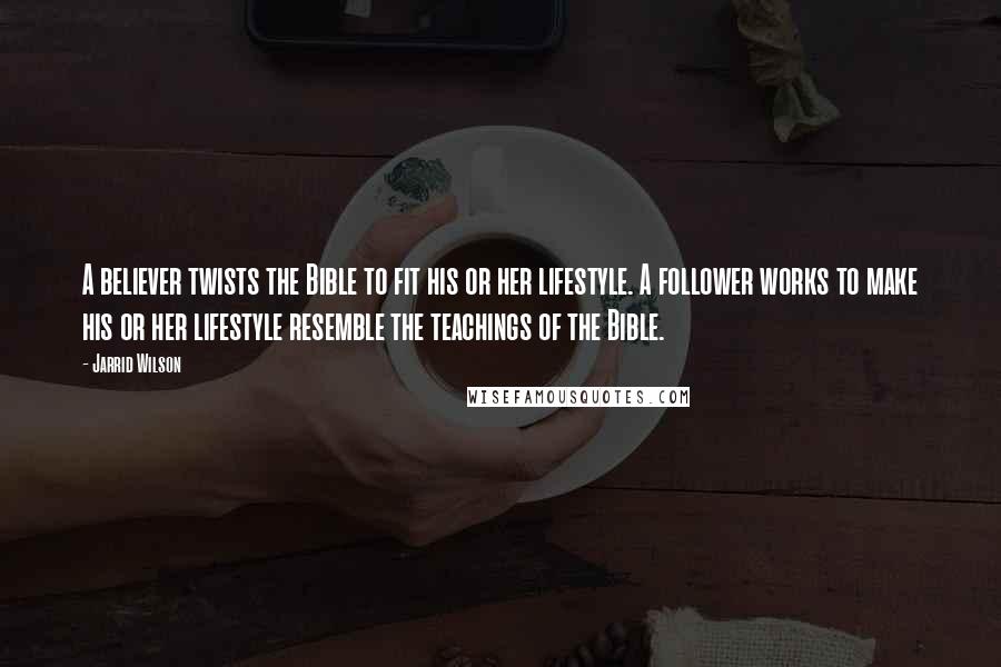 Jarrid Wilson Quotes: A believer twists the Bible to fit his or her lifestyle. A follower works to make his or her lifestyle resemble the teachings of the Bible.