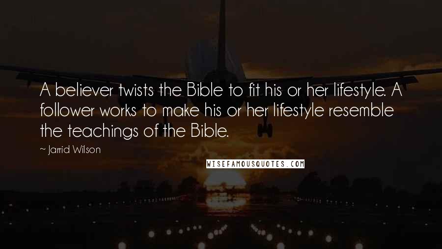 Jarrid Wilson Quotes: A believer twists the Bible to fit his or her lifestyle. A follower works to make his or her lifestyle resemble the teachings of the Bible.