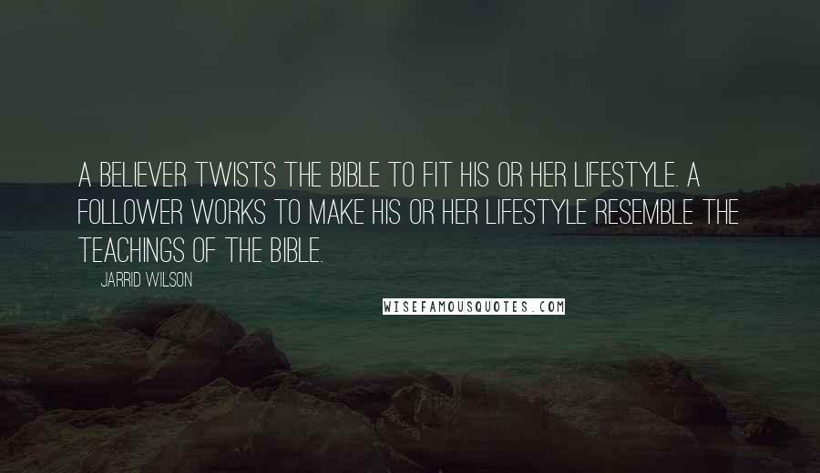 Jarrid Wilson Quotes: A believer twists the Bible to fit his or her lifestyle. A follower works to make his or her lifestyle resemble the teachings of the Bible.