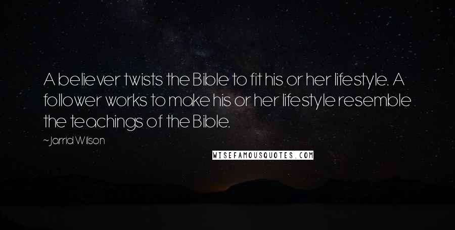 Jarrid Wilson Quotes: A believer twists the Bible to fit his or her lifestyle. A follower works to make his or her lifestyle resemble the teachings of the Bible.
