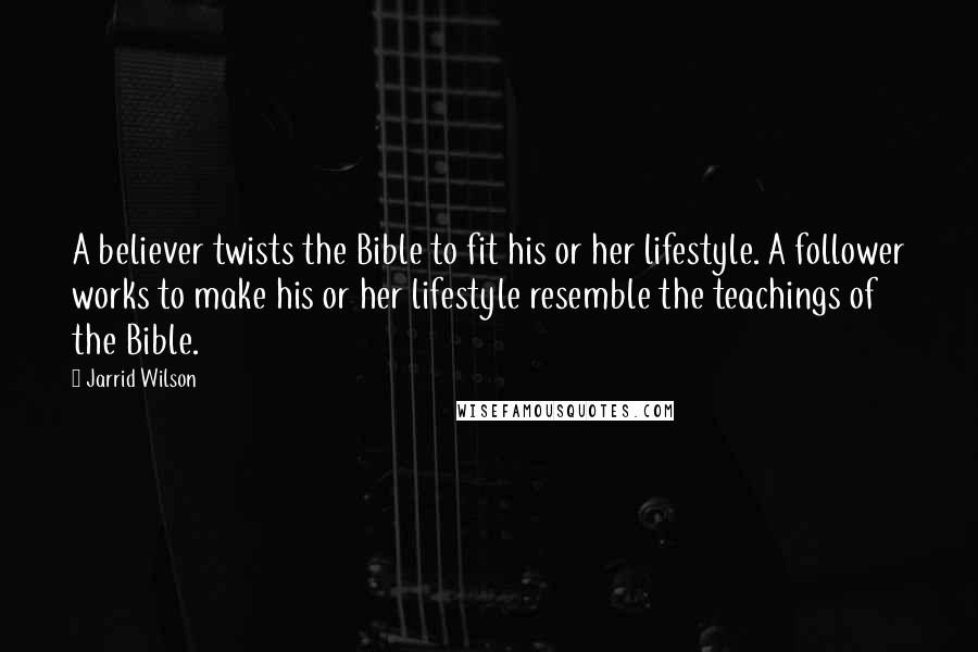 Jarrid Wilson Quotes: A believer twists the Bible to fit his or her lifestyle. A follower works to make his or her lifestyle resemble the teachings of the Bible.