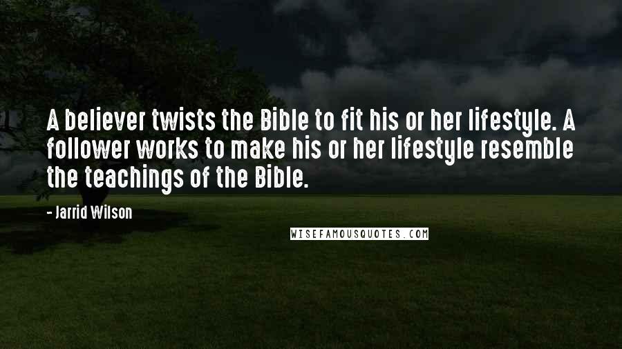 Jarrid Wilson Quotes: A believer twists the Bible to fit his or her lifestyle. A follower works to make his or her lifestyle resemble the teachings of the Bible.