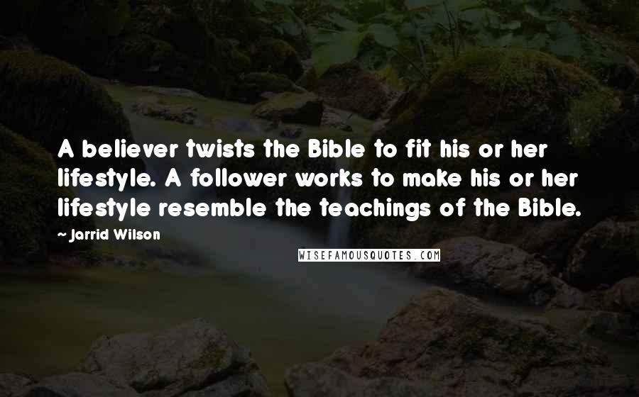 Jarrid Wilson Quotes: A believer twists the Bible to fit his or her lifestyle. A follower works to make his or her lifestyle resemble the teachings of the Bible.