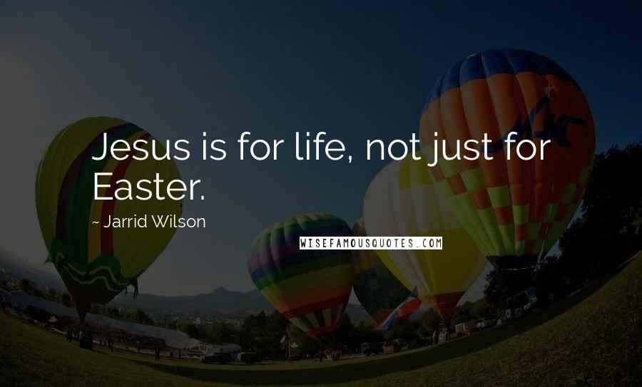 Jarrid Wilson Quotes: Jesus is for life, not just for Easter.