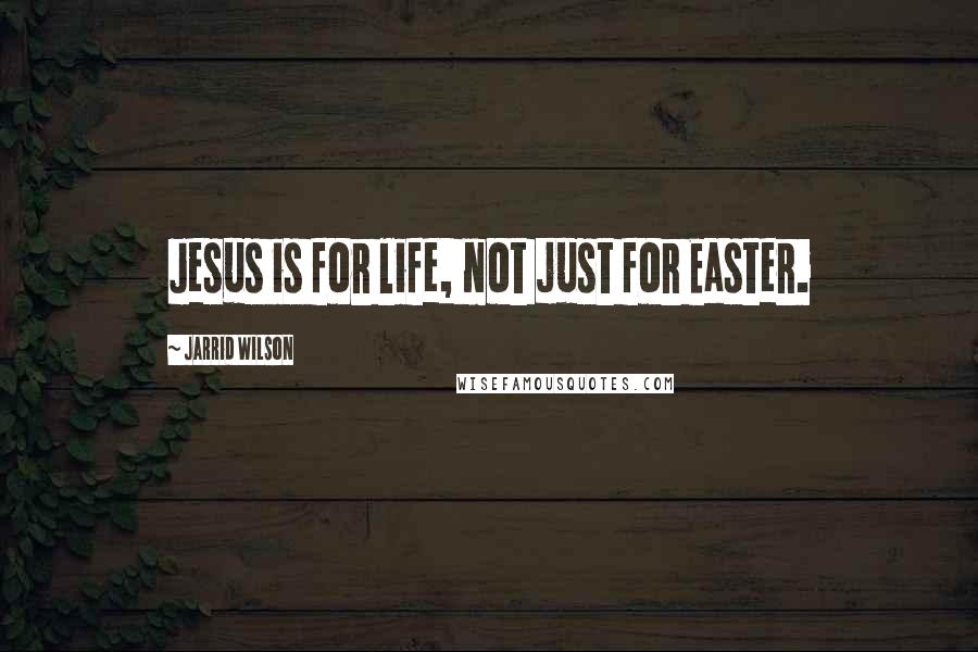 Jarrid Wilson Quotes: Jesus is for life, not just for Easter.