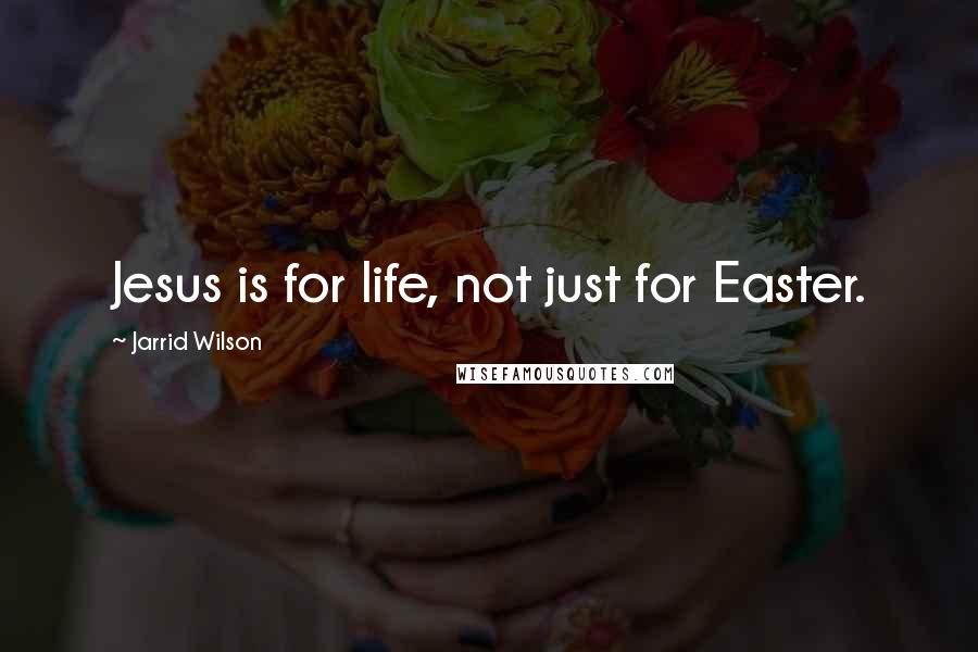 Jarrid Wilson Quotes: Jesus is for life, not just for Easter.