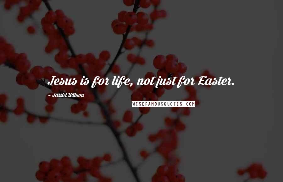 Jarrid Wilson Quotes: Jesus is for life, not just for Easter.