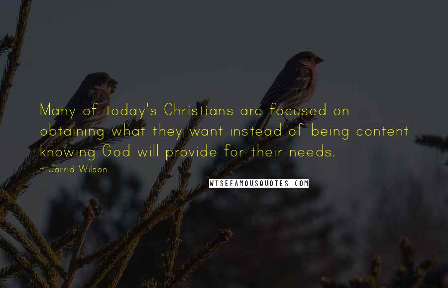 Jarrid Wilson Quotes: Many of today's Christians are focused on obtaining what they want instead of being content knowing God will provide for their needs.