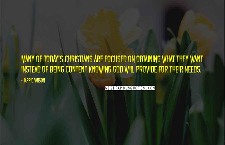 Jarrid Wilson Quotes: Many of today's Christians are focused on obtaining what they want instead of being content knowing God will provide for their needs.