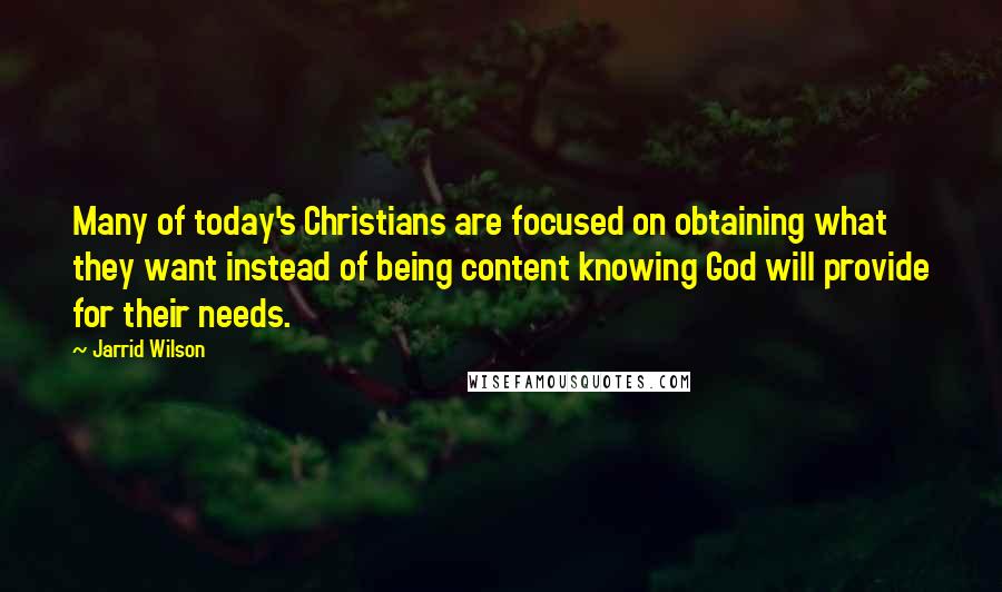 Jarrid Wilson Quotes: Many of today's Christians are focused on obtaining what they want instead of being content knowing God will provide for their needs.