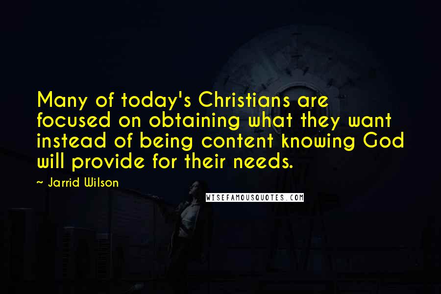 Jarrid Wilson Quotes: Many of today's Christians are focused on obtaining what they want instead of being content knowing God will provide for their needs.