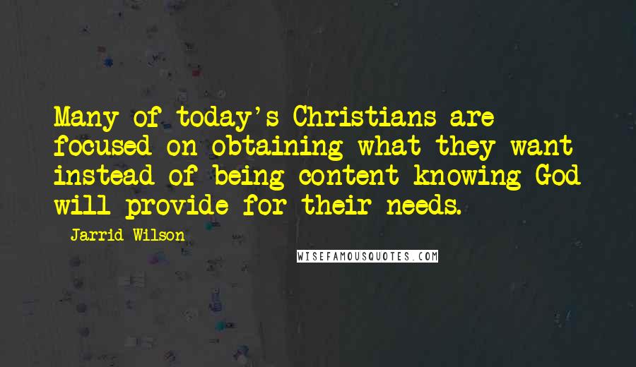 Jarrid Wilson Quotes: Many of today's Christians are focused on obtaining what they want instead of being content knowing God will provide for their needs.