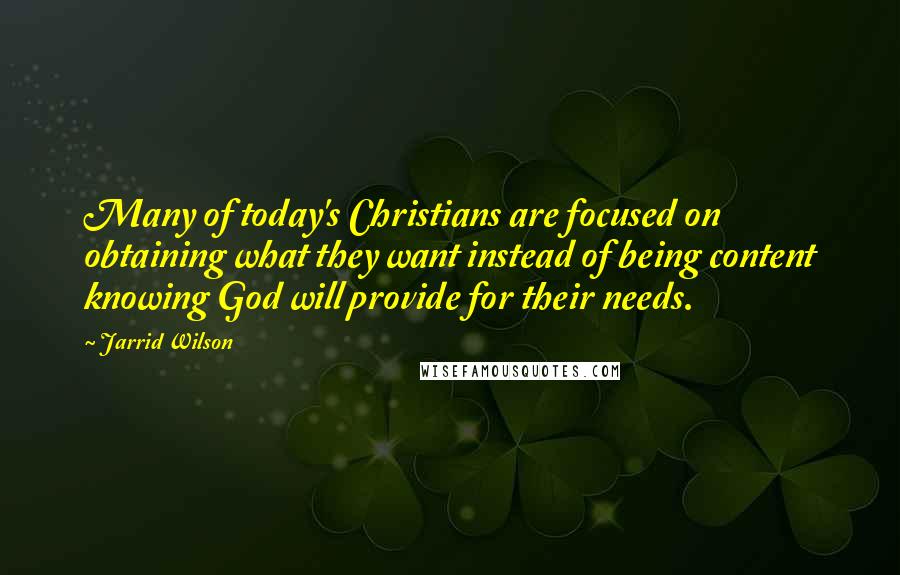 Jarrid Wilson Quotes: Many of today's Christians are focused on obtaining what they want instead of being content knowing God will provide for their needs.