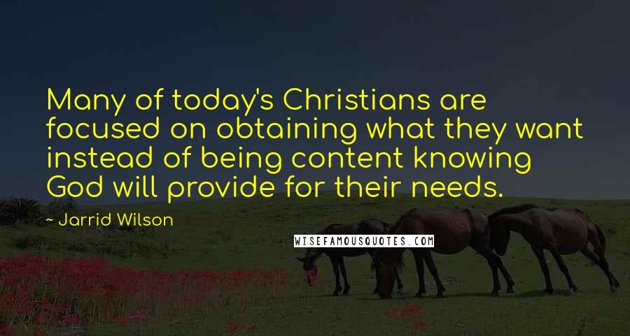 Jarrid Wilson Quotes: Many of today's Christians are focused on obtaining what they want instead of being content knowing God will provide for their needs.