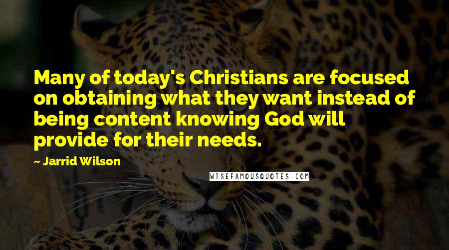 Jarrid Wilson Quotes: Many of today's Christians are focused on obtaining what they want instead of being content knowing God will provide for their needs.