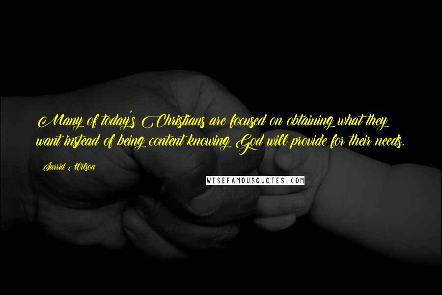 Jarrid Wilson Quotes: Many of today's Christians are focused on obtaining what they want instead of being content knowing God will provide for their needs.