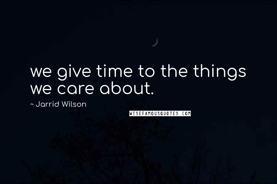 Jarrid Wilson Quotes: we give time to the things we care about.