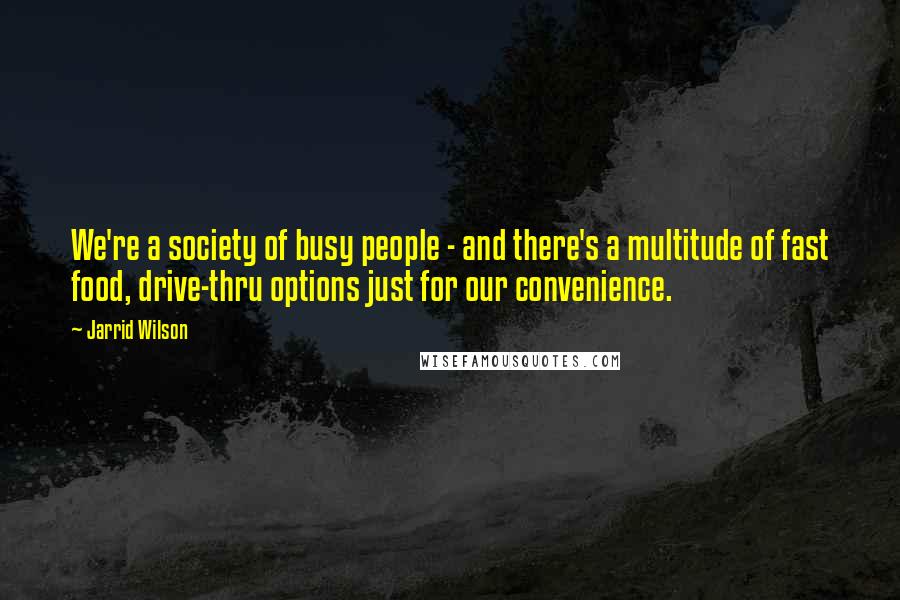 Jarrid Wilson Quotes: We're a society of busy people - and there's a multitude of fast food, drive-thru options just for our convenience.