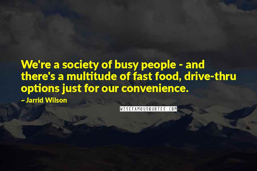 Jarrid Wilson Quotes: We're a society of busy people - and there's a multitude of fast food, drive-thru options just for our convenience.