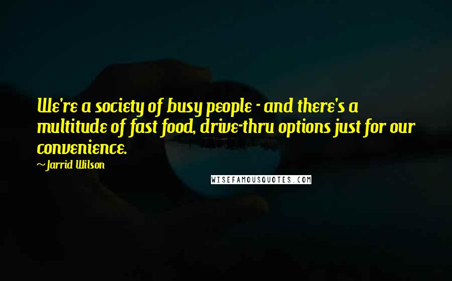 Jarrid Wilson Quotes: We're a society of busy people - and there's a multitude of fast food, drive-thru options just for our convenience.