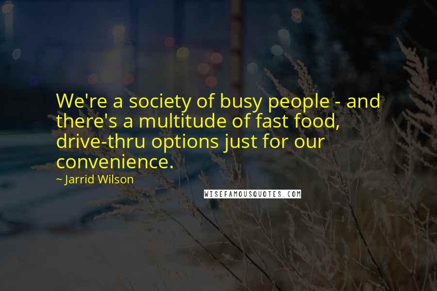 Jarrid Wilson Quotes: We're a society of busy people - and there's a multitude of fast food, drive-thru options just for our convenience.