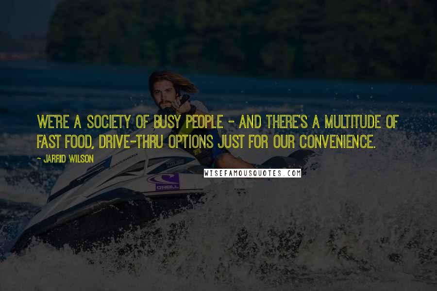 Jarrid Wilson Quotes: We're a society of busy people - and there's a multitude of fast food, drive-thru options just for our convenience.