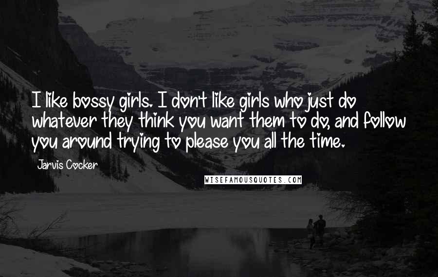 Jarvis Cocker Quotes: I like bossy girls. I don't like girls who just do whatever they think you want them to do, and follow you around trying to please you all the time.