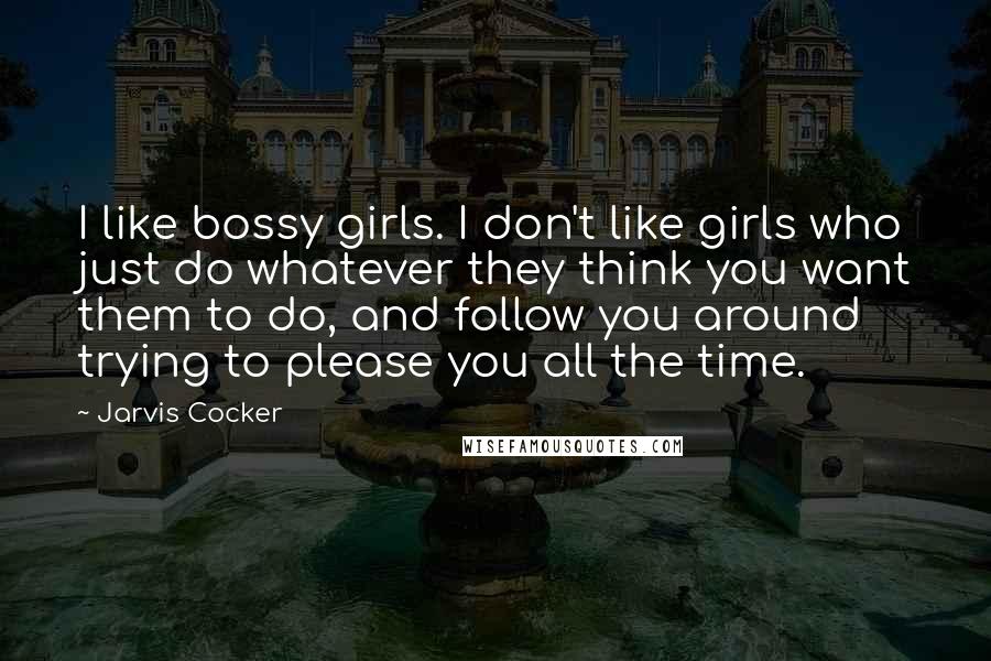 Jarvis Cocker Quotes: I like bossy girls. I don't like girls who just do whatever they think you want them to do, and follow you around trying to please you all the time.