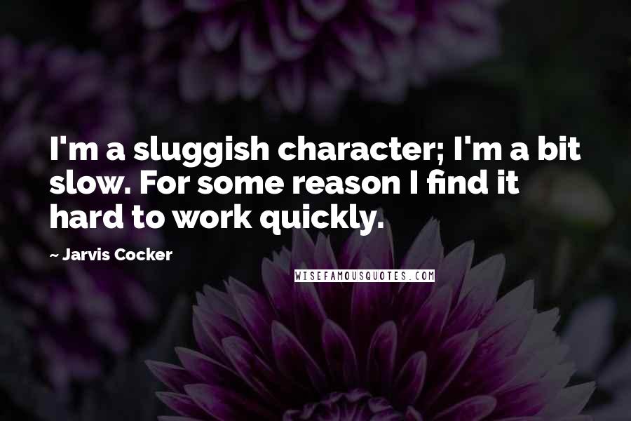 Jarvis Cocker Quotes: I'm a sluggish character; I'm a bit slow. For some reason I find it hard to work quickly.