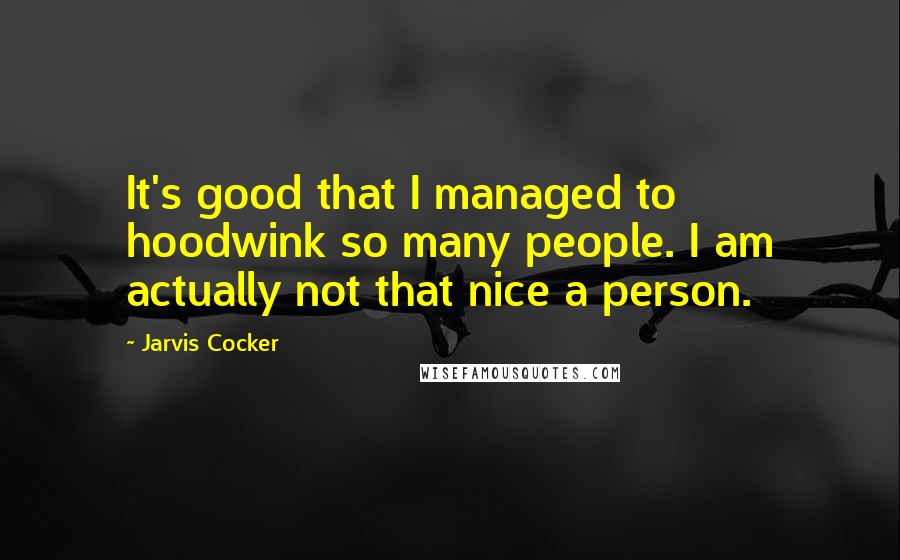 Jarvis Cocker Quotes: It's good that I managed to hoodwink so many people. I am actually not that nice a person.