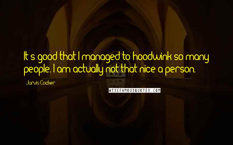 Jarvis Cocker Quotes: It's good that I managed to hoodwink so many people. I am actually not that nice a person.